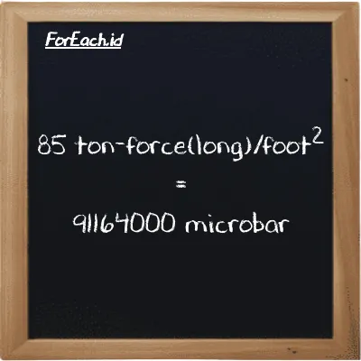 85 ton-force(long)/foot<sup>2</sup> is equivalent to 91164000 microbar (85 LT f/ft<sup>2</sup> is equivalent to 91164000 µbar)